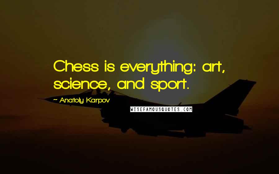 Anatoly Karpov Quotes: Chess is everything: art, science, and sport.