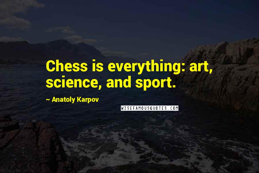 Anatoly Karpov Quotes: Chess is everything: art, science, and sport.