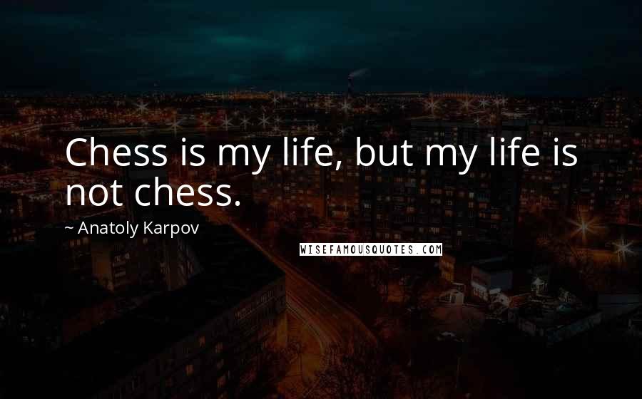 Anatoly Karpov Quotes: Chess is my life, but my life is not chess.