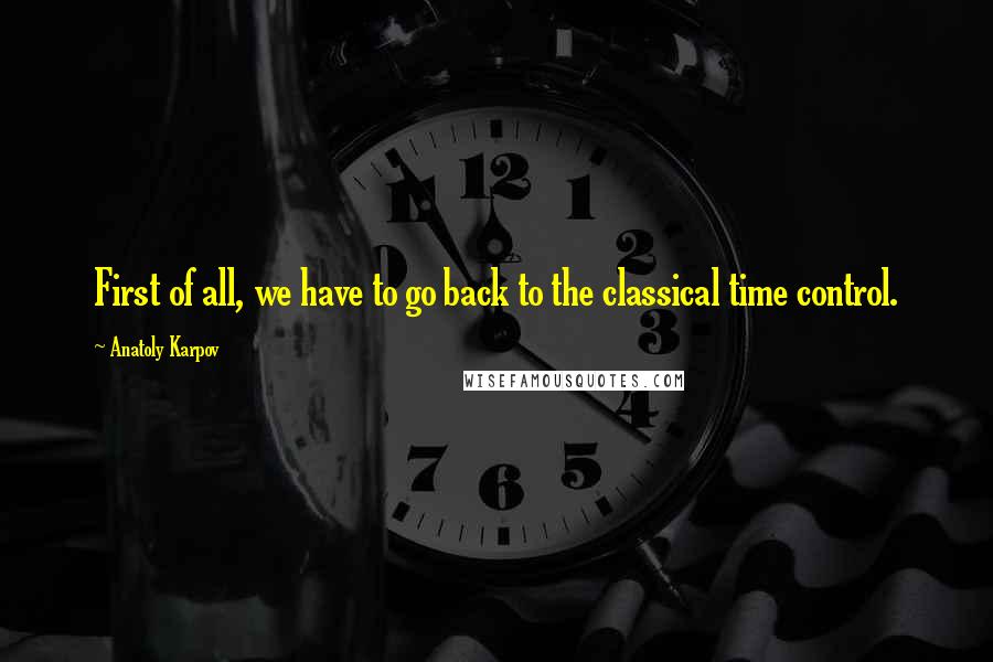 Anatoly Karpov Quotes: First of all, we have to go back to the classical time control.