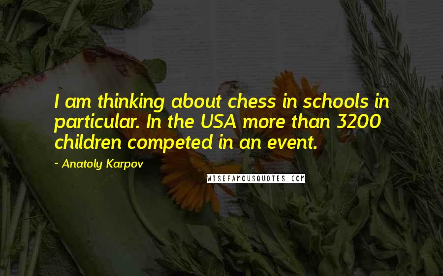 Anatoly Karpov Quotes: I am thinking about chess in schools in particular. In the USA more than 3200 children competed in an event.