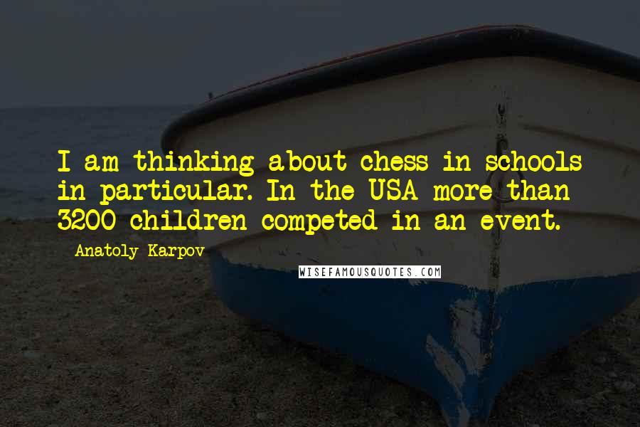 Anatoly Karpov Quotes: I am thinking about chess in schools in particular. In the USA more than 3200 children competed in an event.