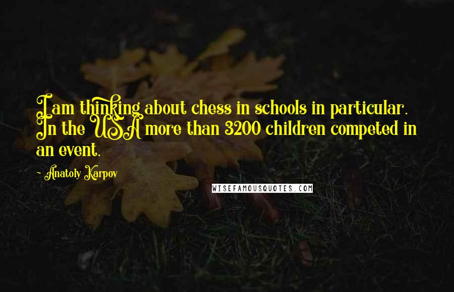 Anatoly Karpov Quotes: I am thinking about chess in schools in particular. In the USA more than 3200 children competed in an event.