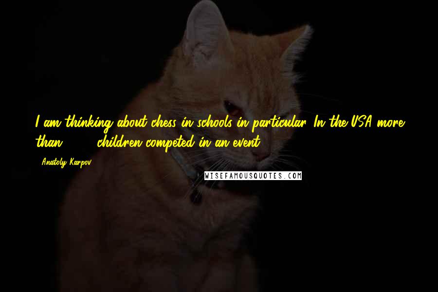 Anatoly Karpov Quotes: I am thinking about chess in schools in particular. In the USA more than 3200 children competed in an event.