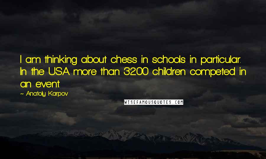 Anatoly Karpov Quotes: I am thinking about chess in schools in particular. In the USA more than 3200 children competed in an event.