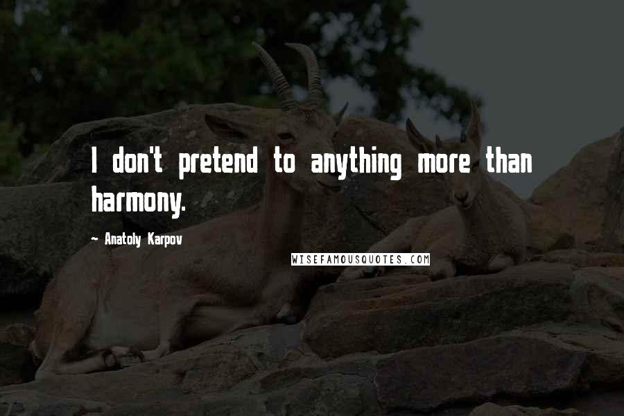 Anatoly Karpov Quotes: I don't pretend to anything more than harmony.