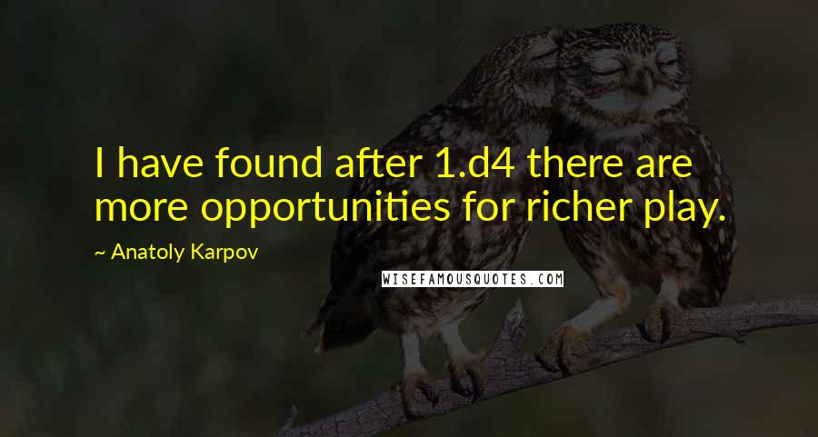 Anatoly Karpov Quotes: I have found after 1.d4 there are more opportunities for richer play.