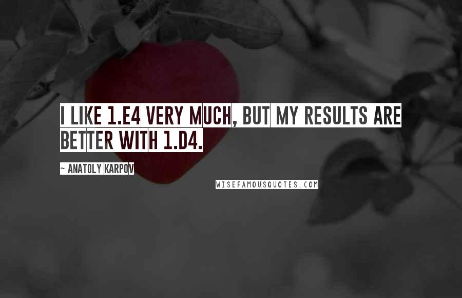 Anatoly Karpov Quotes: I like 1.e4 very much, but my results are better with 1.d4.