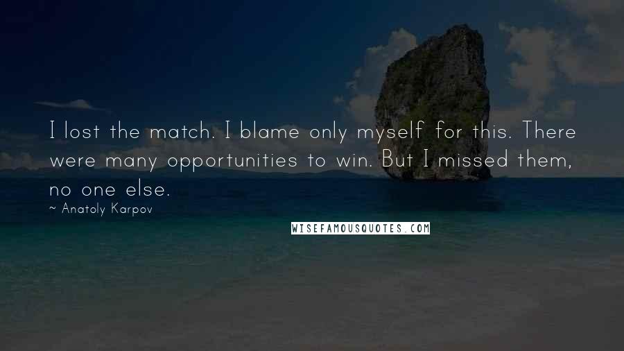 Anatoly Karpov Quotes: I lost the match. I blame only myself for this. There were many opportunities to win. But I missed them, no one else.