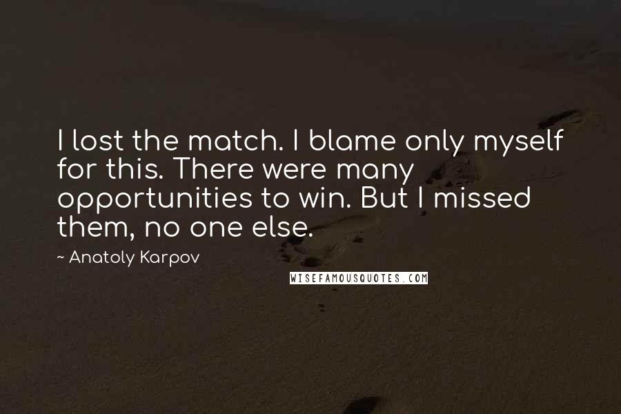 Anatoly Karpov Quotes: I lost the match. I blame only myself for this. There were many opportunities to win. But I missed them, no one else.