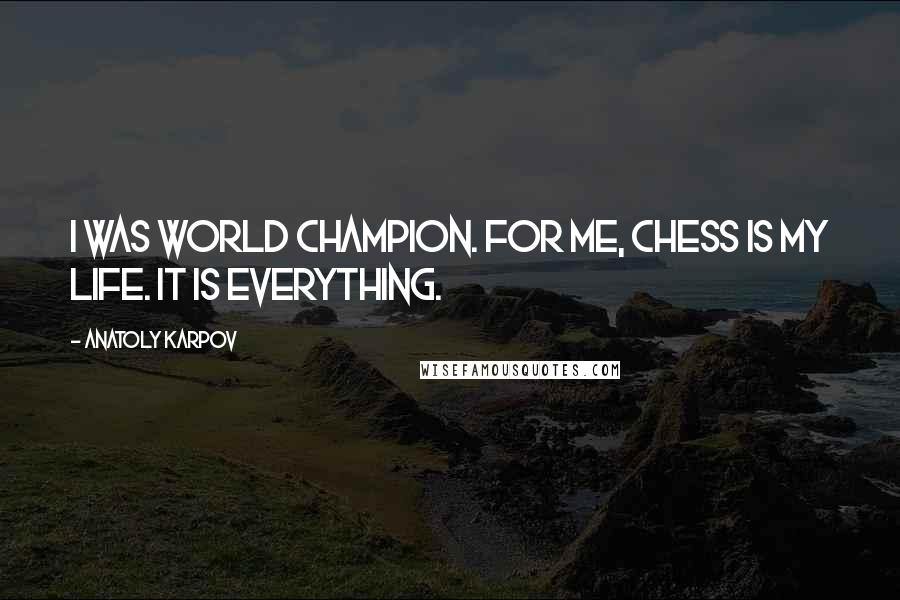 Anatoly Karpov Quotes: I was world champion. For me, chess is my life. It is everything.
