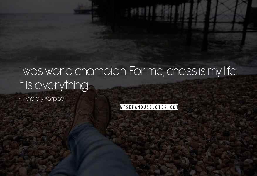 Anatoly Karpov Quotes: I was world champion. For me, chess is my life. It is everything.