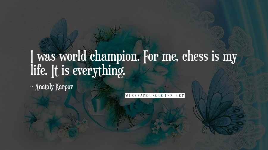Anatoly Karpov Quotes: I was world champion. For me, chess is my life. It is everything.