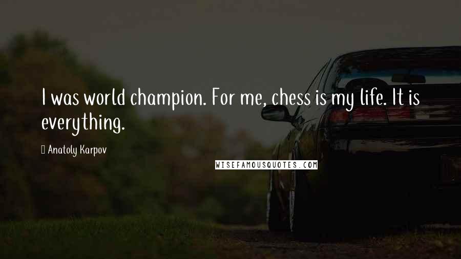 Anatoly Karpov Quotes: I was world champion. For me, chess is my life. It is everything.