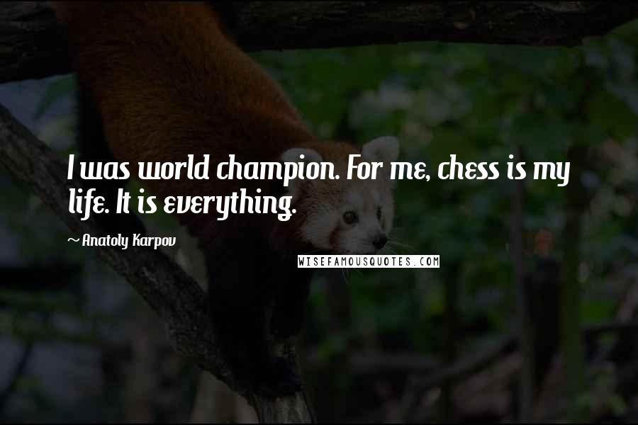 Anatoly Karpov Quotes: I was world champion. For me, chess is my life. It is everything.