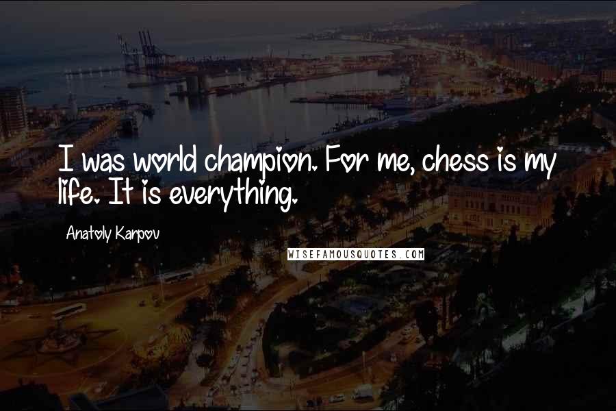 Anatoly Karpov Quotes: I was world champion. For me, chess is my life. It is everything.