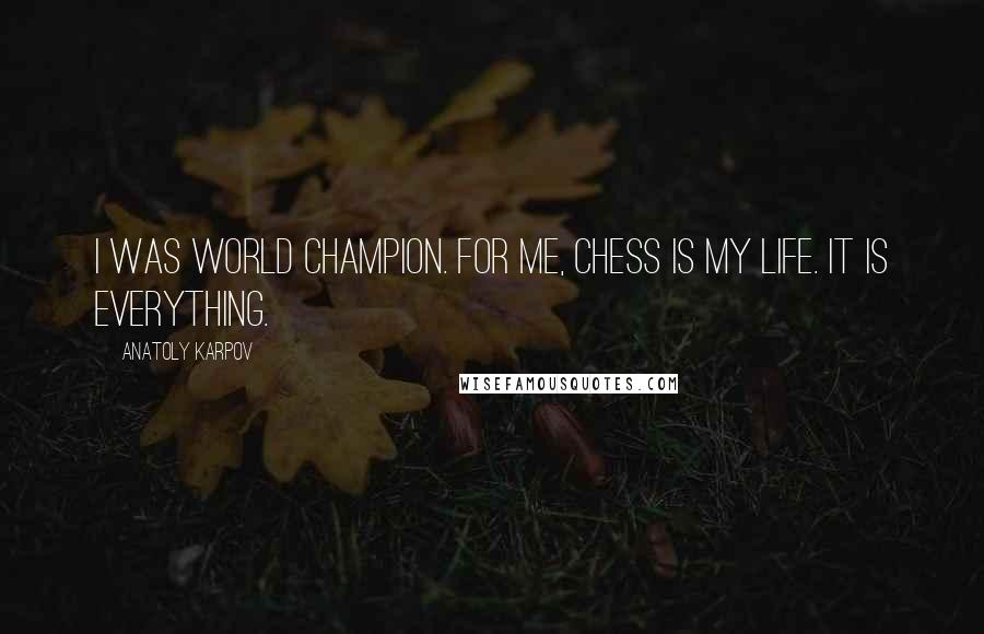 Anatoly Karpov Quotes: I was world champion. For me, chess is my life. It is everything.