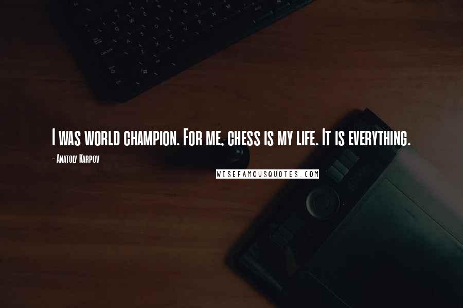 Anatoly Karpov Quotes: I was world champion. For me, chess is my life. It is everything.