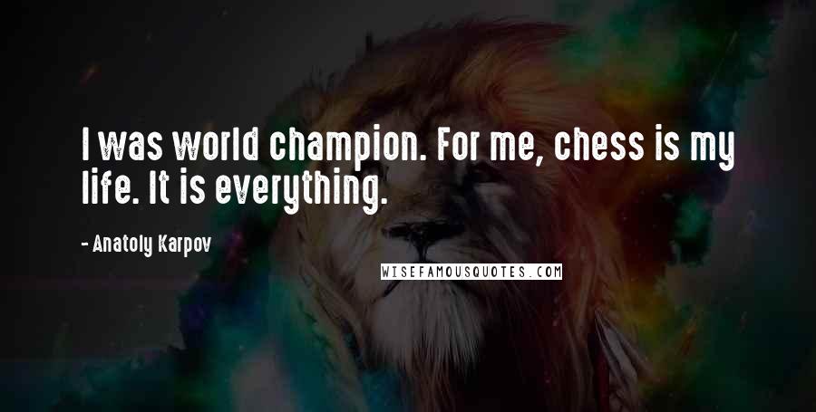 Anatoly Karpov Quotes: I was world champion. For me, chess is my life. It is everything.