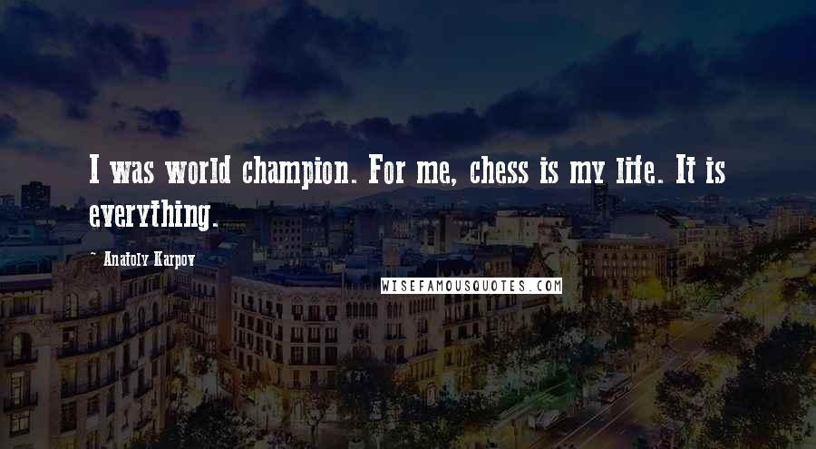 Anatoly Karpov Quotes: I was world champion. For me, chess is my life. It is everything.