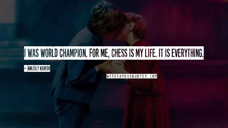 Anatoly Karpov Quotes: I was world champion. For me, chess is my life. It is everything.
