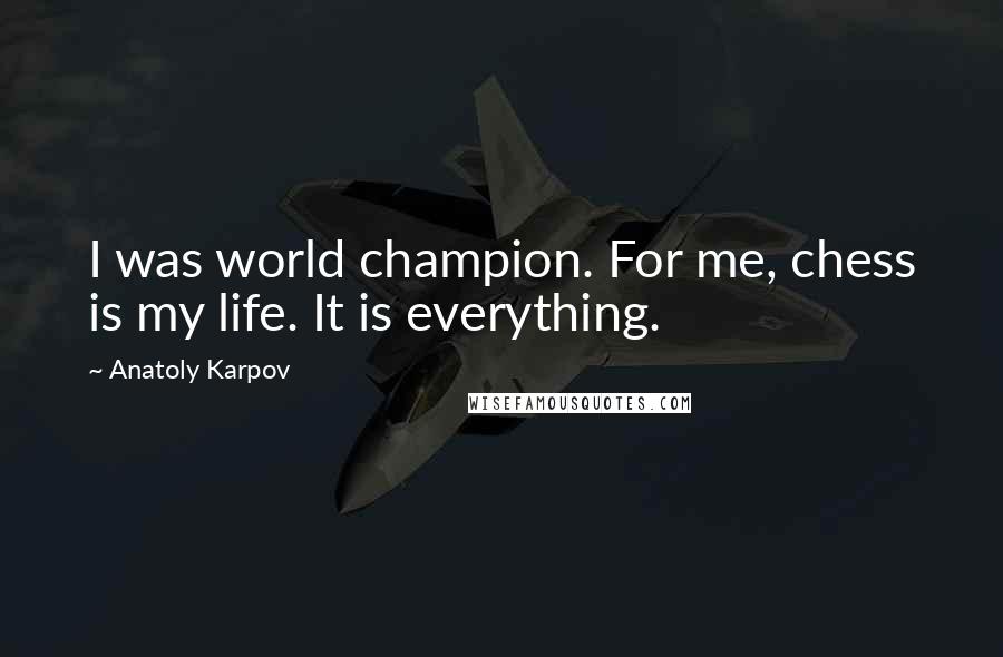 Anatoly Karpov Quotes: I was world champion. For me, chess is my life. It is everything.