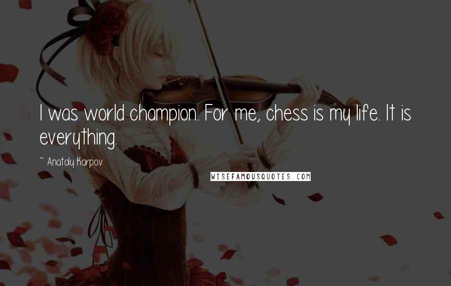 Anatoly Karpov Quotes: I was world champion. For me, chess is my life. It is everything.