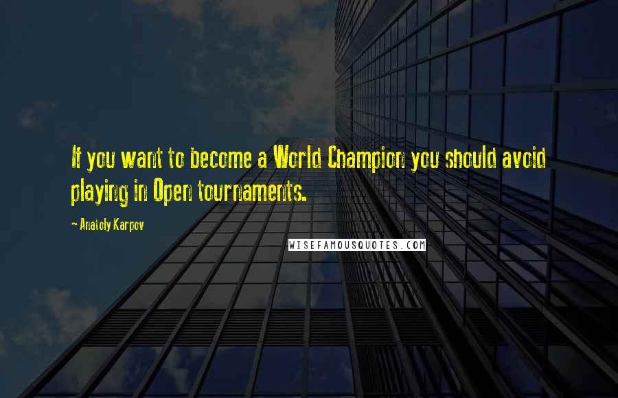 Anatoly Karpov Quotes: If you want to become a World Champion you should avoid playing in Open tournaments.