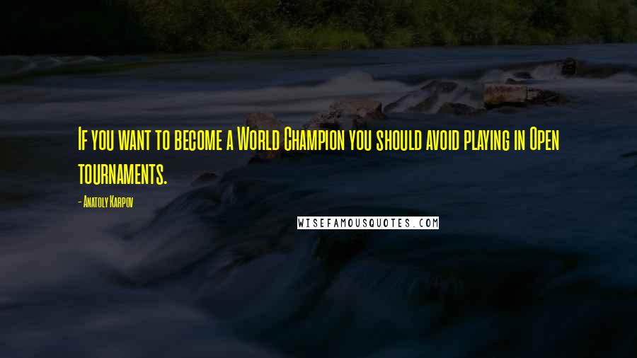Anatoly Karpov Quotes: If you want to become a World Champion you should avoid playing in Open tournaments.