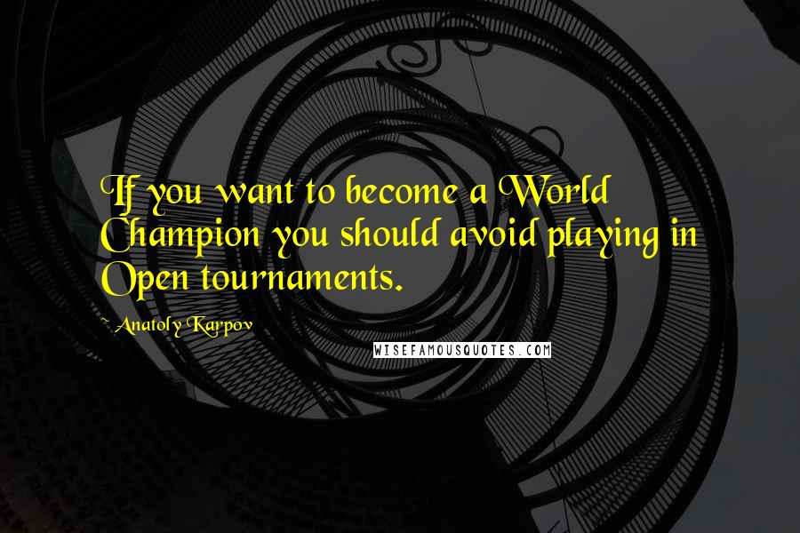 Anatoly Karpov Quotes: If you want to become a World Champion you should avoid playing in Open tournaments.
