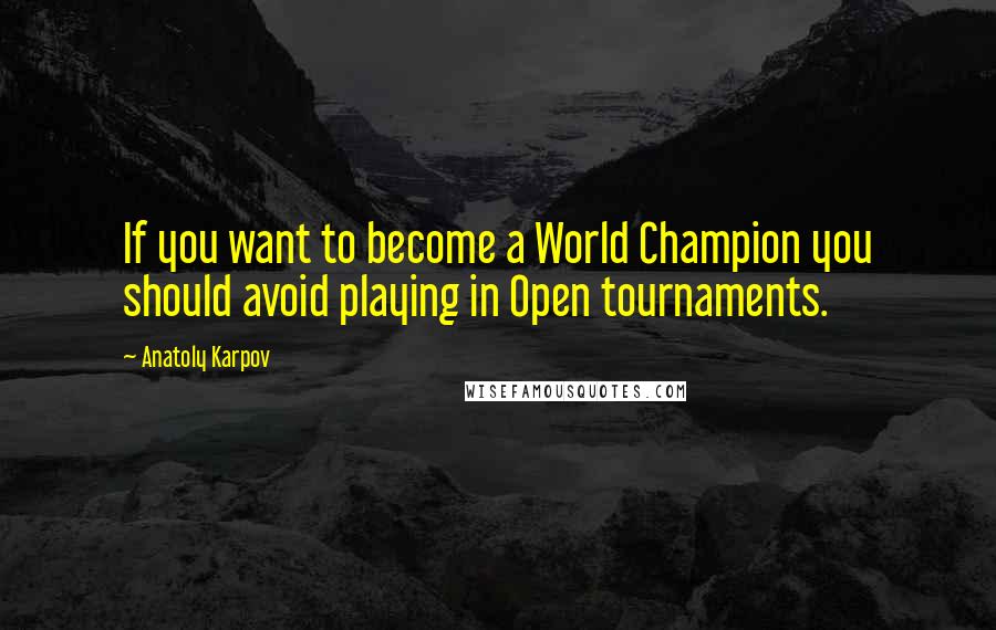 Anatoly Karpov Quotes: If you want to become a World Champion you should avoid playing in Open tournaments.