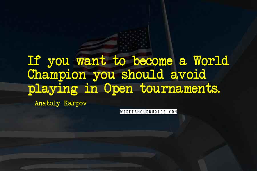 Anatoly Karpov Quotes: If you want to become a World Champion you should avoid playing in Open tournaments.