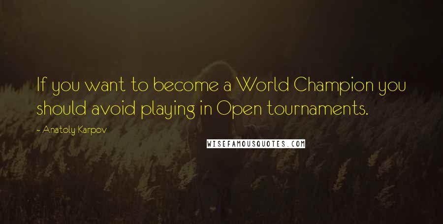 Anatoly Karpov Quotes: If you want to become a World Champion you should avoid playing in Open tournaments.