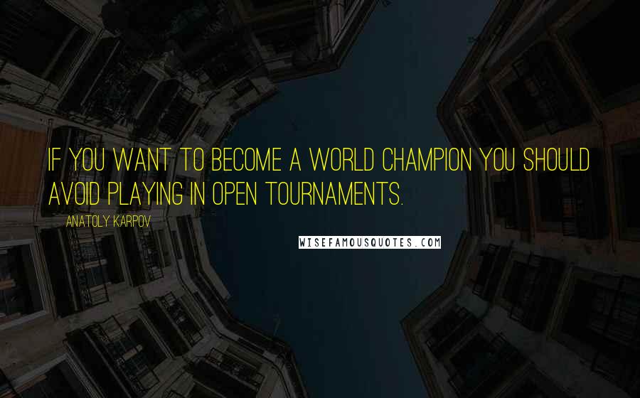 Anatoly Karpov Quotes: If you want to become a World Champion you should avoid playing in Open tournaments.