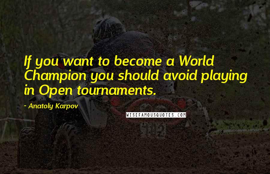 Anatoly Karpov Quotes: If you want to become a World Champion you should avoid playing in Open tournaments.