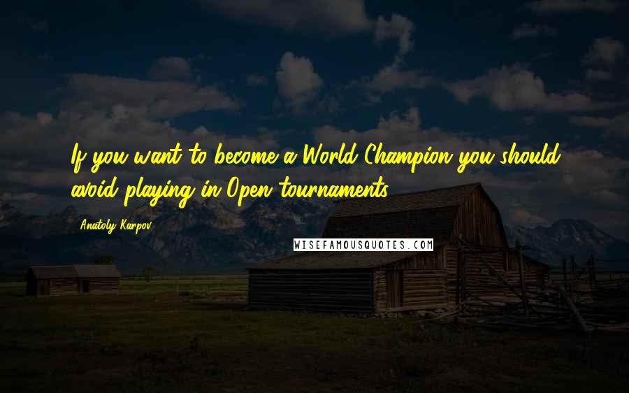 Anatoly Karpov Quotes: If you want to become a World Champion you should avoid playing in Open tournaments.