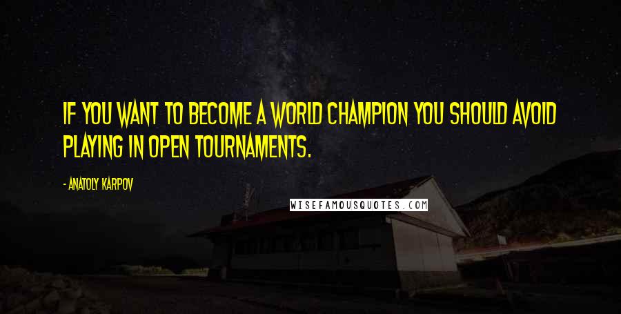 Anatoly Karpov Quotes: If you want to become a World Champion you should avoid playing in Open tournaments.