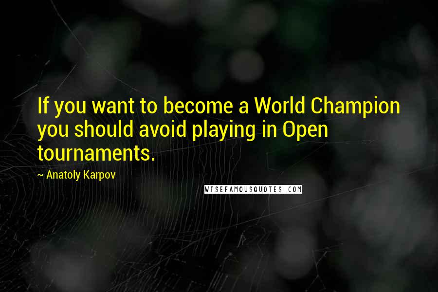 Anatoly Karpov Quotes: If you want to become a World Champion you should avoid playing in Open tournaments.