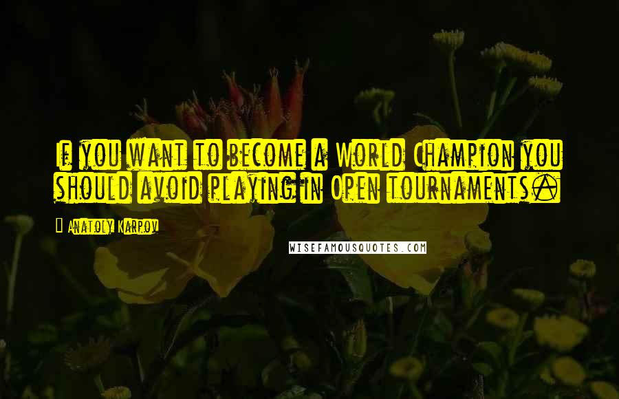 Anatoly Karpov Quotes: If you want to become a World Champion you should avoid playing in Open tournaments.
