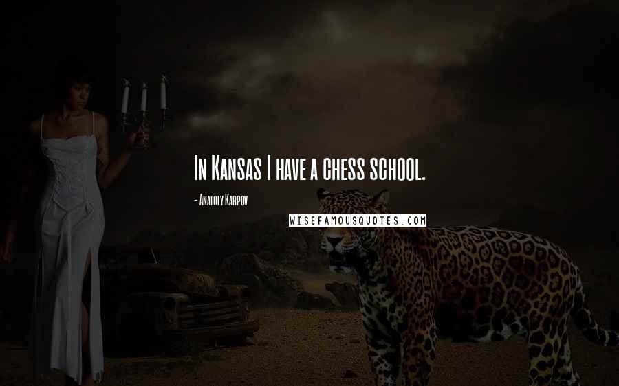 Anatoly Karpov Quotes: In Kansas I have a chess school.