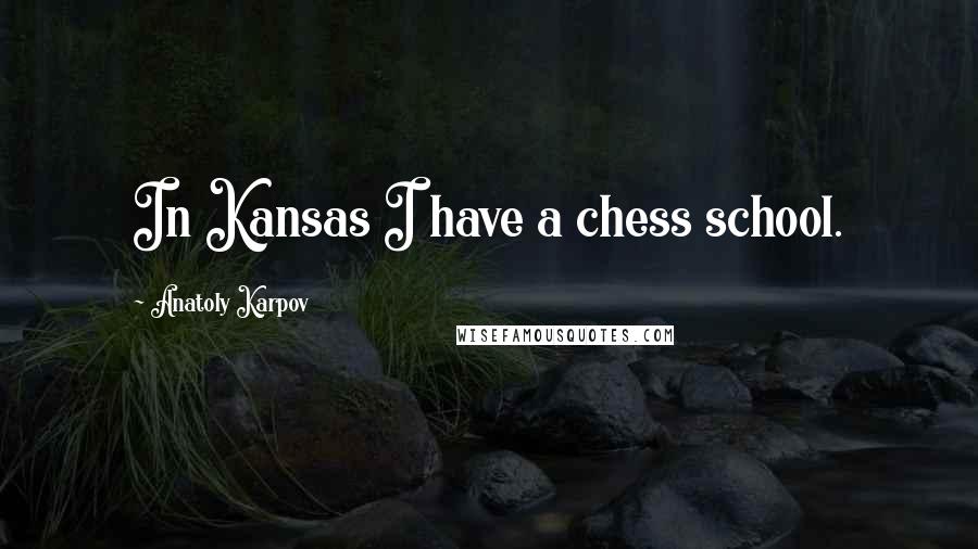 Anatoly Karpov Quotes: In Kansas I have a chess school.