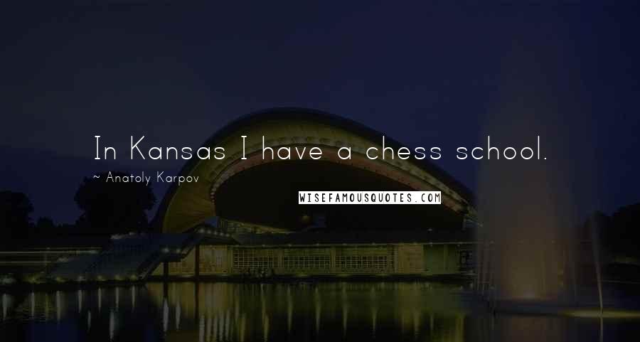 Anatoly Karpov Quotes: In Kansas I have a chess school.