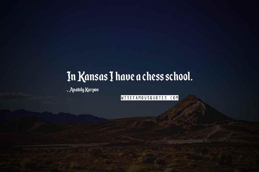 Anatoly Karpov Quotes: In Kansas I have a chess school.