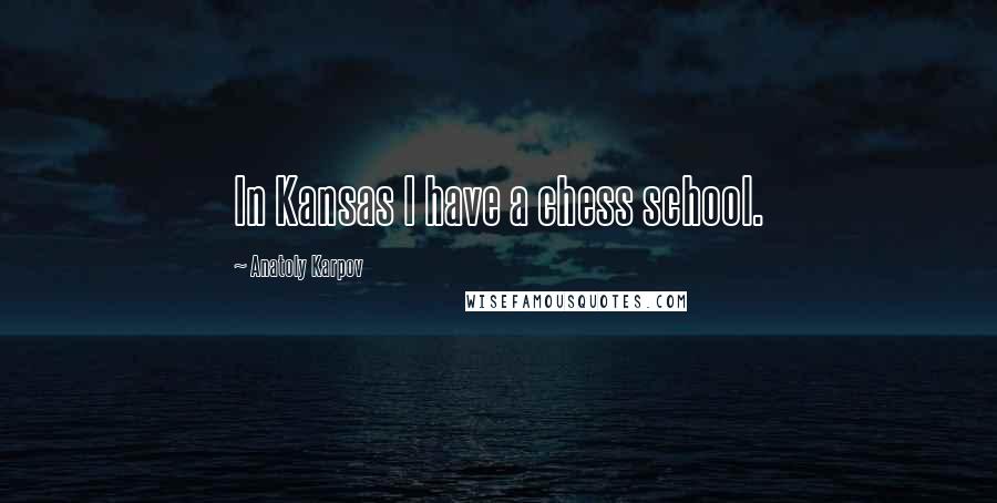 Anatoly Karpov Quotes: In Kansas I have a chess school.