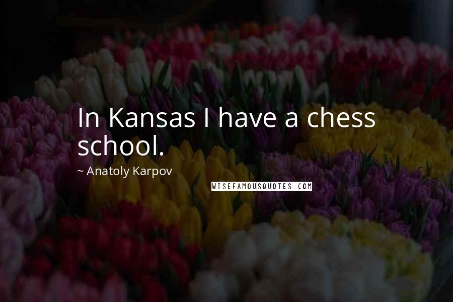 Anatoly Karpov Quotes: In Kansas I have a chess school.