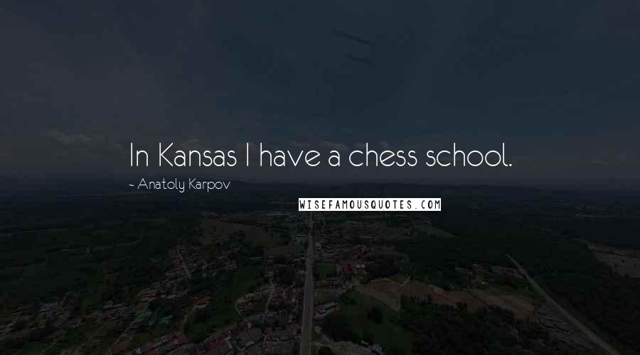 Anatoly Karpov Quotes: In Kansas I have a chess school.