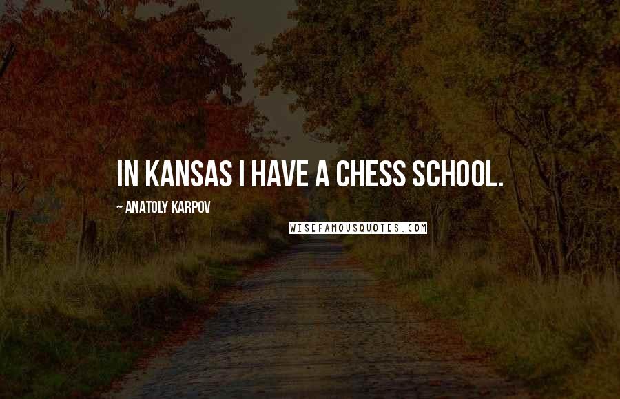 Anatoly Karpov Quotes: In Kansas I have a chess school.