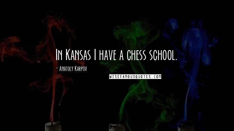 Anatoly Karpov Quotes: In Kansas I have a chess school.