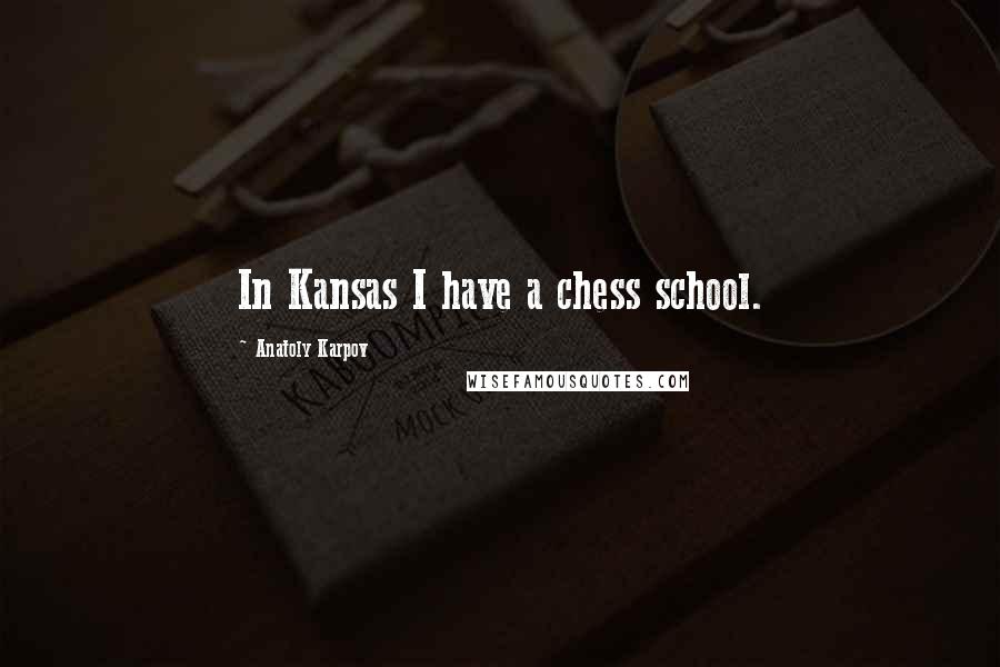 Anatoly Karpov Quotes: In Kansas I have a chess school.