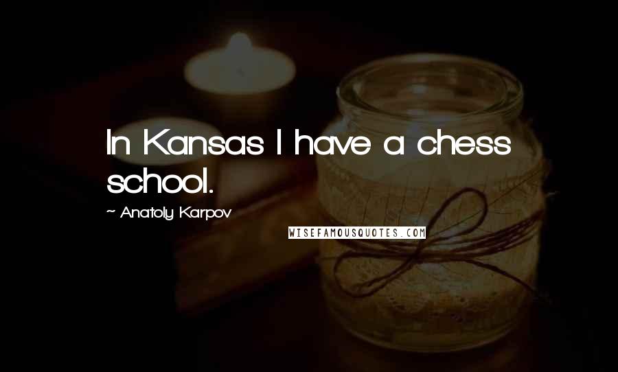Anatoly Karpov Quotes: In Kansas I have a chess school.